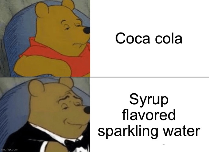 Coca Cola? |  Coca cola; Syrup flavored sparkling water | image tagged in memes,tuxedo winnie the pooh,coca cola,coke,syrup,winnie the pooh | made w/ Imgflip meme maker