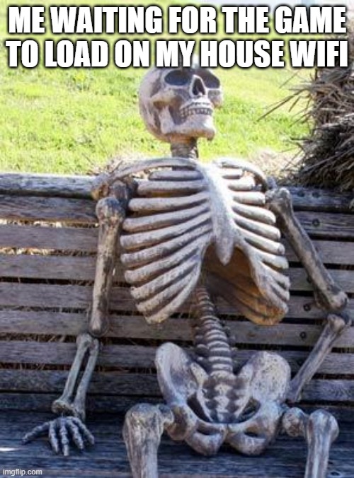mildly infuriating | ME WAITING FOR THE GAME TO LOAD ON MY HOUSE WIFI | image tagged in memes,waiting skeleton | made w/ Imgflip meme maker