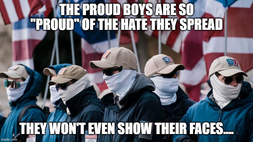 Proud Boys | THE PROUD BOYS ARE SO "PROUD" OF THE HATE THEY SPREAD; THEY WON'T EVEN SHOW THEIR FACES.... | image tagged in proud boys | made w/ Imgflip meme maker