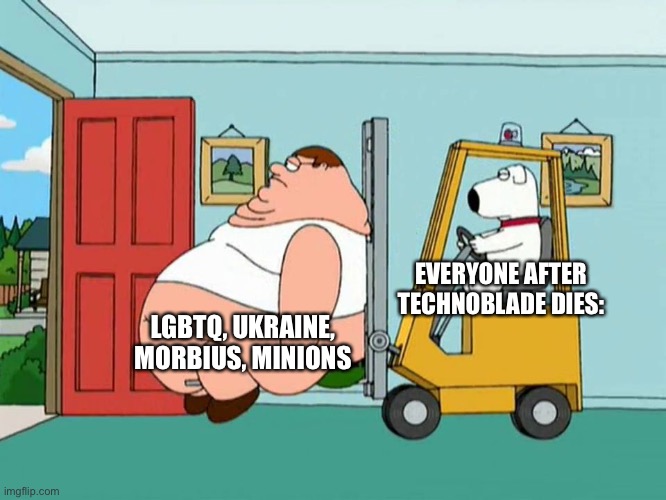 I don’t want to play with you anymore | EVERYONE AFTER TECHNOBLADE DIES:; LGBTQ, UKRAINE, MORBIUS, MINIONS | image tagged in peter griffin getting escorted out of the house by forklift | made w/ Imgflip meme maker