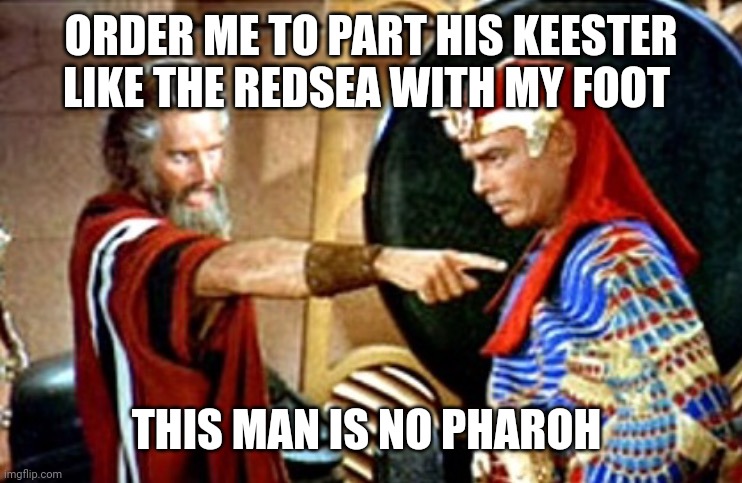 Moses | ORDER ME TO PART HIS KEESTER LIKE THE REDSEA WITH MY FOOT THIS MAN IS NO PHAROH | image tagged in moses | made w/ Imgflip meme maker
