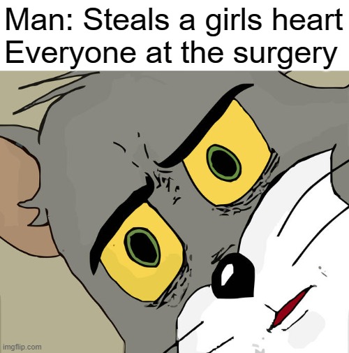 Unsettled Tom Meme | Man: Steals a girls heart
Everyone at the surgery | image tagged in memes,unsettled tom | made w/ Imgflip meme maker