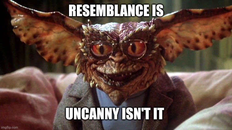 Gremlin  | RESEMBLANCE IS UNCANNY ISN'T IT | image tagged in gremlin | made w/ Imgflip meme maker