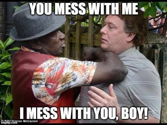 Don't Mess with Patrick Trueman | YOU MESS WITH ME; I MESS WITH YOU, BOY! | image tagged in cutty ranks 2020,eastenders,patrick trueman,ian beale | made w/ Imgflip meme maker