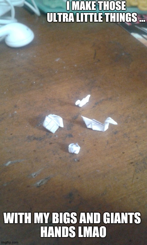 fr | I MAKE THOSE ULTRA LITTLE THINGS ... WITH MY BIGS AND GIANTS 
HANDS LMAO | made w/ Imgflip meme maker