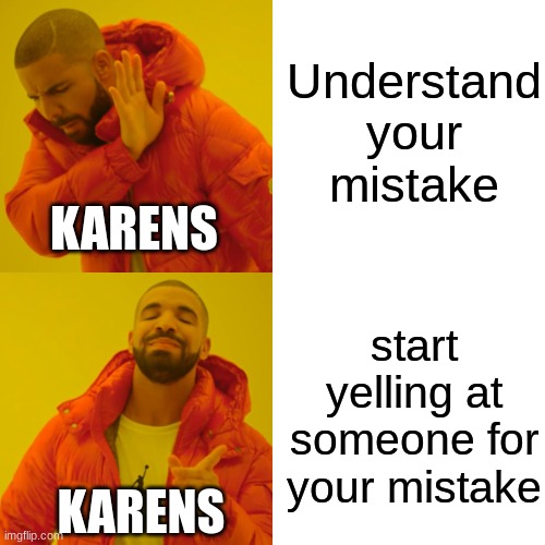 karens be like | Understand your mistake; KARENS; start yelling at someone for your mistake; KARENS | image tagged in memes,drake hotline bling | made w/ Imgflip meme maker