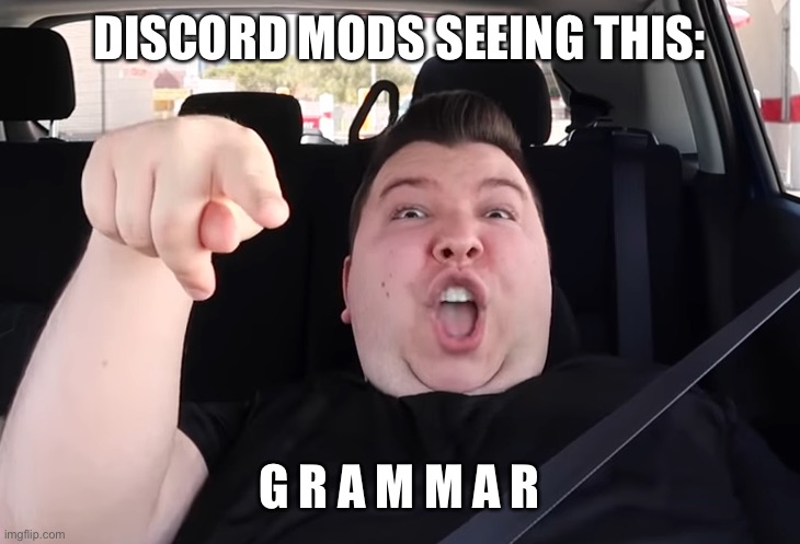 DISCORD MODS | DISCORD MODS SEEING THIS: G R A M M A R | image tagged in discord mods | made w/ Imgflip meme maker