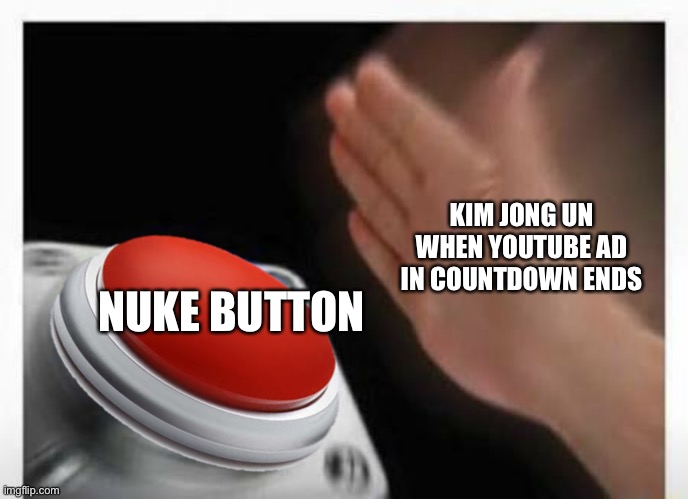 Red Button Hand | KIM JONG UN WHEN YOUTUBE AD IN COUNTDOWN ENDS NUKE BUTTON | image tagged in red button hand | made w/ Imgflip meme maker