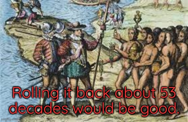 Tainos | Rolling it back about 53
decades would be good. | image tagged in tainos | made w/ Imgflip meme maker