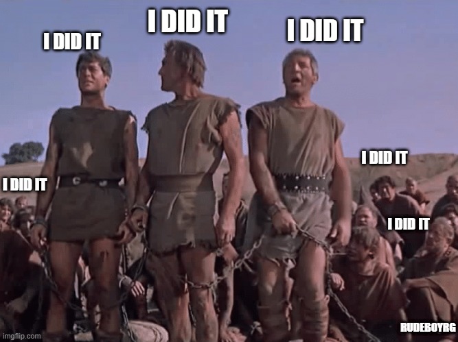 I Did It - Spartacus | I DID IT; I DID IT; I DID IT; I DID IT; I DID IT; I DID IT; RUDEBOYRG | image tagged in i am spartacus,i did it | made w/ Imgflip meme maker