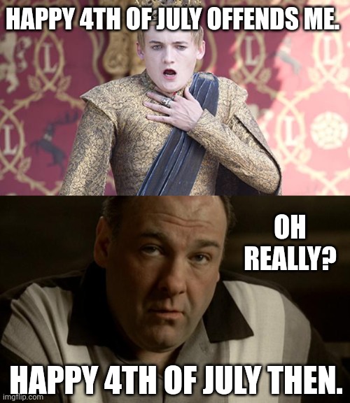 Everything offends a liberal. | HAPPY 4TH OF JULY OFFENDS ME. OH REALLY? HAPPY 4TH OF JULY THEN. | image tagged in tony soprano oh | made w/ Imgflip meme maker