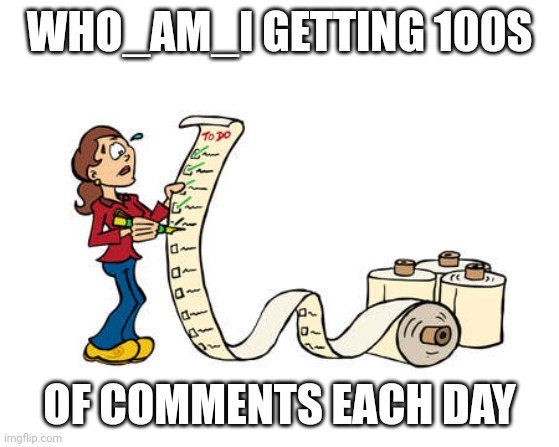 Who_am_i be like |  WHO_AM_I GETTING 100S; OF COMMENTS EACH DAY | image tagged in who_am_i,comments | made w/ Imgflip meme maker