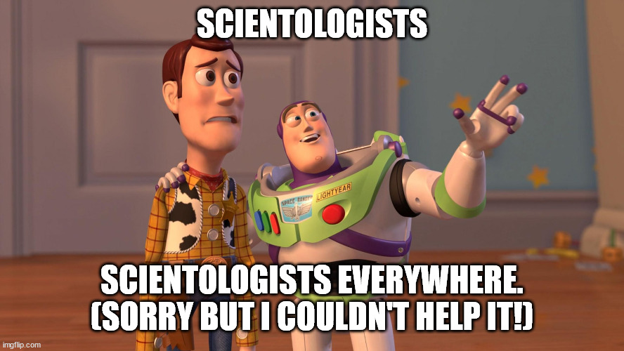 Woody and Buzz Lightyear Everywhere Widescreen | SCIENTOLOGISTS SCIENTOLOGISTS EVERYWHERE.

(SORRY BUT I COULDN'T HELP IT!) | image tagged in woody and buzz lightyear everywhere widescreen | made w/ Imgflip meme maker