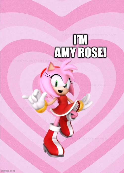 Here’s Amy! | I’M AMY ROSE! | image tagged in amy rose | made w/ Imgflip meme maker