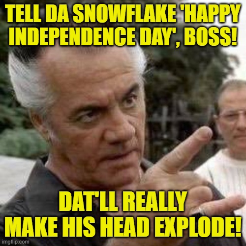 Paulie walnuts | TELL DA SNOWFLAKE 'HAPPY INDEPENDENCE DAY', BOSS! DAT'LL REALLY MAKE HIS HEAD EXPLODE! | image tagged in paulie walnuts | made w/ Imgflip meme maker