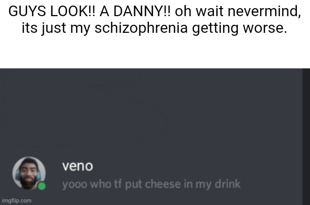 GUYS LOOK!! A DANNY!! oh wait nevermind, its just my schizophrenia getting worse. | made w/ Imgflip meme maker