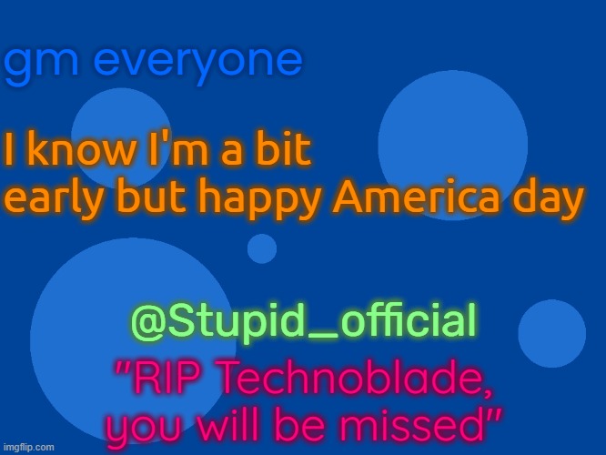 Stupid_official temp 1 | gm everyone; I know I'm a bit early but happy America day; @Stupid_official; "RIP Technoblade, you will be missed" | image tagged in stupid_official temp 1 | made w/ Imgflip meme maker