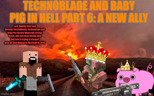 Where does Hell take our three heroes next...? | TECHNOBLADE AND BABY PIG IN HELL PART 6: A NEW ALLY; Lore: Making their way through The Badlands, Technoblade and Baby Pig run into Minecraft creator Notch, who has been thrown into Hell (and is trying to escape) after he sold Mojang to Microsoft in 2014. | made w/ Imgflip meme maker