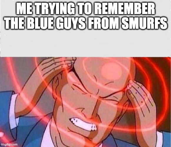 aren't they called garfield? | ME TRYING TO REMEMBER THE BLUE GUYS FROM SMURFS | image tagged in me trying to remember | made w/ Imgflip meme maker