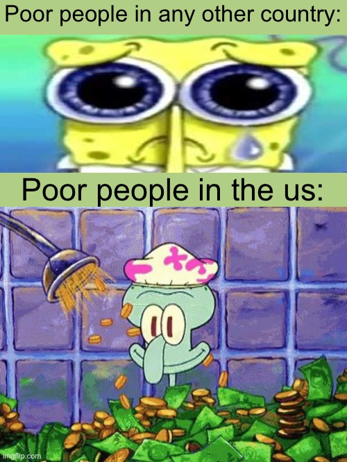 Poor is a loose term which depends on the overall wealth of the country | Poor people in any other country:; Poor people in the us: | image tagged in sad spong,ballin | made w/ Imgflip meme maker