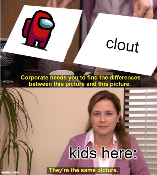 They're The Same Picture Meme | clout; kids here: | image tagged in memes,they're the same picture | made w/ Imgflip meme maker