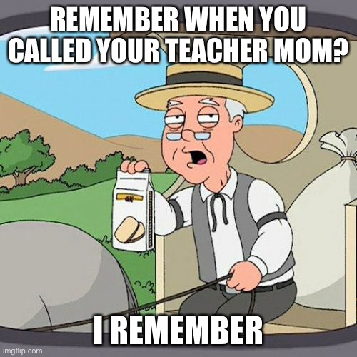 Pepperidge farm remembers | REMEMBER WHEN YOU CALLED YOUR TEACHER MOM? I REMEMBER | image tagged in memes,pepperidge farm remembers | made w/ Imgflip meme maker