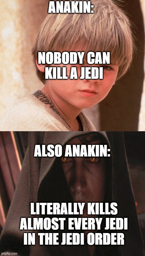 Anakin Is Wrong | ANAKIN:; NOBODY CAN KILL A JEDI; ALSO ANAKIN:; LITERALLY KILLS ALMOST EVERY JEDI IN THE JEDI ORDER | image tagged in star wars | made w/ Imgflip meme maker