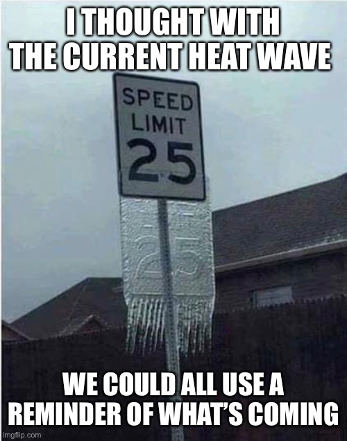 I THOUGHT WITH THE CURRENT HEAT WAVE; WE COULD ALL USE A REMINDER OF WHAT’S COMING | image tagged in cold weather,heat wave | made w/ Imgflip meme maker