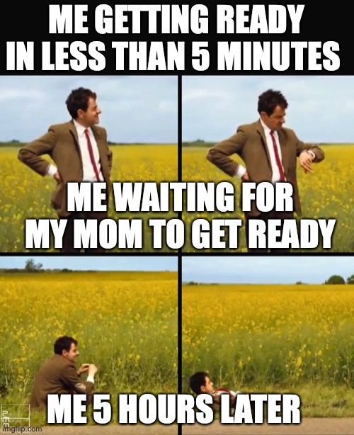 When your waiting for ur mom to get ready | ME GETTING READY IN LESS THAN 5 MINUTES; ME WAITING FOR MY MOM TO GET READY; ME 5 HOURS LATER | image tagged in mr bean waiting | made w/ Imgflip meme maker