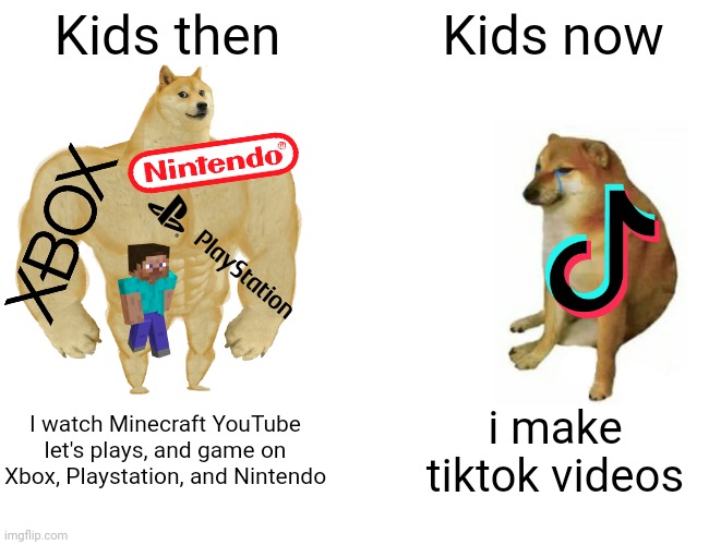 Buff Doge vs. Cheems | Kids then; Kids now; I watch Minecraft YouTube let's plays, and game on Xbox, Playstation, and Nintendo; i make tiktok videos | image tagged in memes,buff doge vs cheems | made w/ Imgflip meme maker