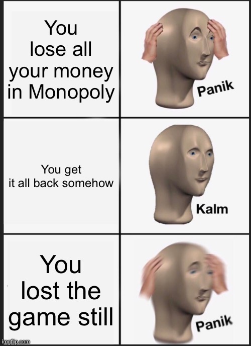 Monopoly be like: | You lose all your money in Monopoly; You get it all back somehow; You lost the game still | image tagged in memes,panik kalm panik | made w/ Imgflip meme maker