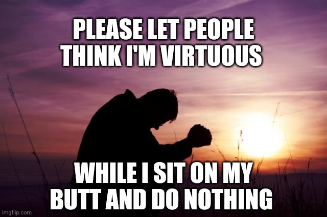 Pray | PLEASE LET PEOPLE THINK I'M VIRTUOUS WHILE I SIT ON MY BUTT AND DO NOTHING | image tagged in pray | made w/ Imgflip meme maker