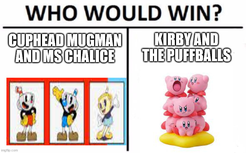lol | KIRBY AND THE PUFFBALLS; CUPHEAD MUGMAN AND MS CHALICE | image tagged in memes,who would win,cuphead,kirby,barney will eat all of your delectable biscuits | made w/ Imgflip meme maker