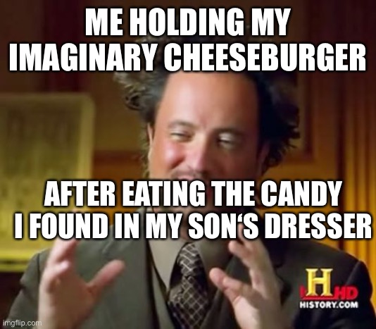 Ancient Aliens Meme | ME HOLDING MY IMAGINARY CHEESEBURGER; AFTER EATING THE CANDY I FOUND IN MY SON‘S DRESSER | image tagged in memes,ancient aliens,gummies,munchies | made w/ Imgflip meme maker