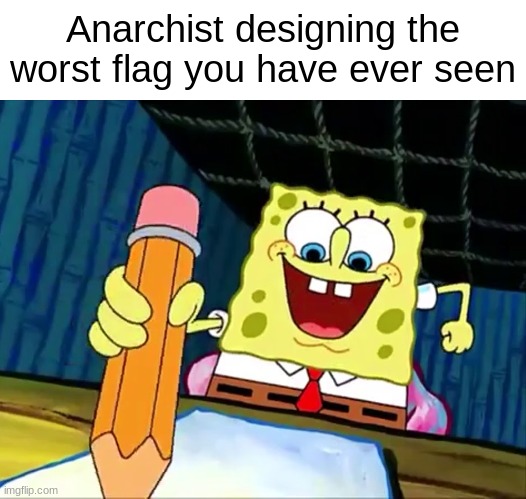 What is up with that | Anarchist designing the worst flag you have ever seen | image tagged in spongebob writing essay,memes,funny | made w/ Imgflip meme maker