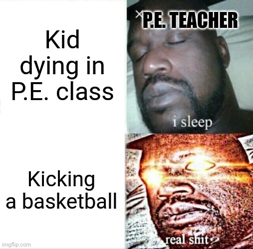 Sleeping Shaq | Kid dying in P.E. class; P.E. TEACHER; Kicking a basketball | image tagged in memes,sleeping shaq | made w/ Imgflip meme maker