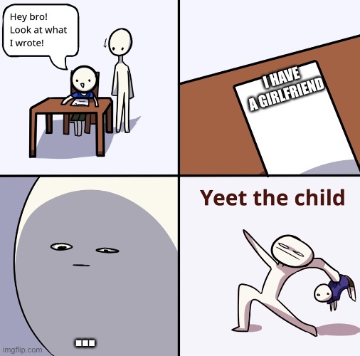 Yeet | I HAVE A GIRLFRIEND; … | image tagged in yeet | made w/ Imgflip meme maker