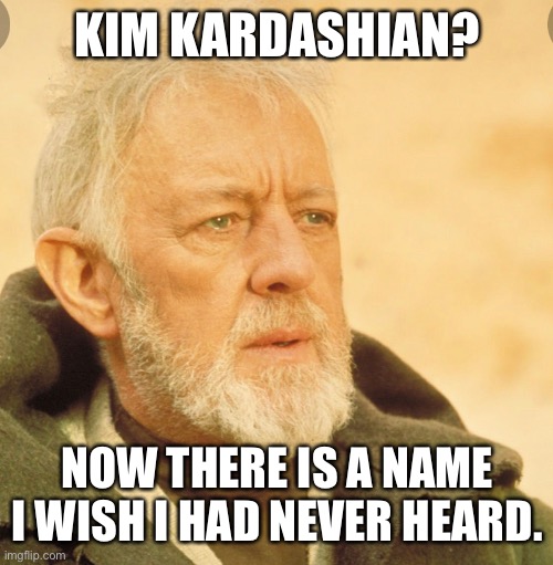 Kim | KIM KARDASHIAN? NOW THERE IS A NAME I WISH I HAD NEVER HEARD. | image tagged in yoda  luke | made w/ Imgflip meme maker