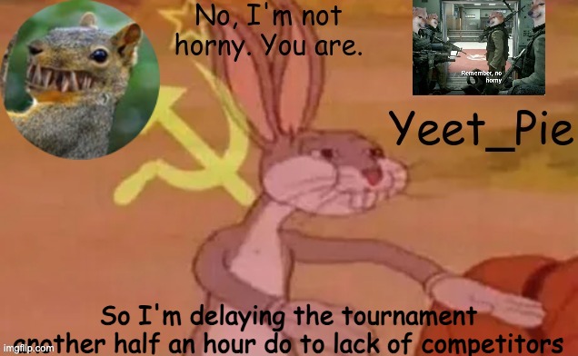 Yeet_Pie | So I'm delaying the tournament another half an hour do to lack of competitors | image tagged in yeet_pie | made w/ Imgflip meme maker