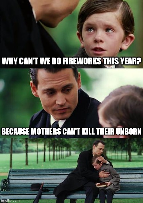 Some Liberals are refusing to celebrate our Independence |  WHY CAN'T WE DO FIREWORKS THIS YEAR? BECAUSE MOTHERS CAN'T KILL THEIR UNBORN | image tagged in memes,finding neverland,democrats,biden,liberals | made w/ Imgflip meme maker