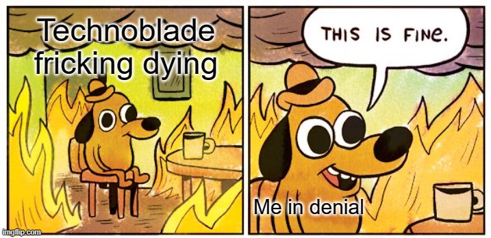 We'll make sure he never dies | Technoblade fricking dying; Me in denial | image tagged in memes,this is fine,sad | made w/ Imgflip meme maker