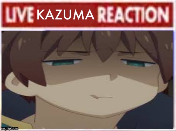 Live kazuma reaction | image tagged in live kazuma reaction | made w/ Imgflip meme maker
