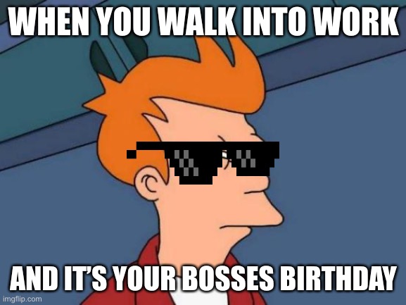 Futurama Fry Meme | WHEN YOU WALK INTO WORK; AND IT’S YOUR BOSSES BIRTHDAY | image tagged in memes,futurama fry | made w/ Imgflip meme maker