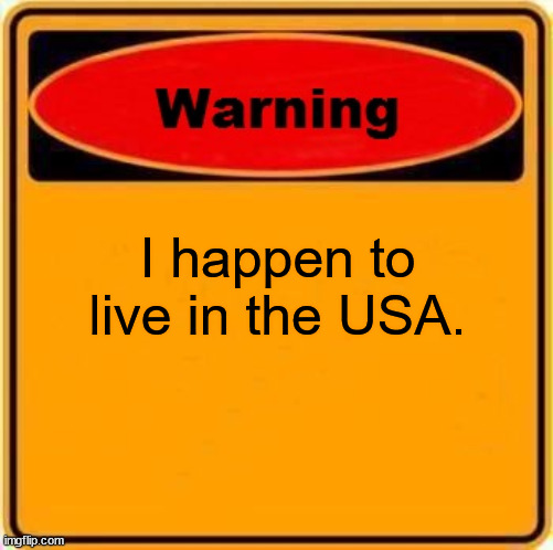 Warning Sign Meme | I happen to live in the USA. | image tagged in memes,warning sign | made w/ Imgflip meme maker