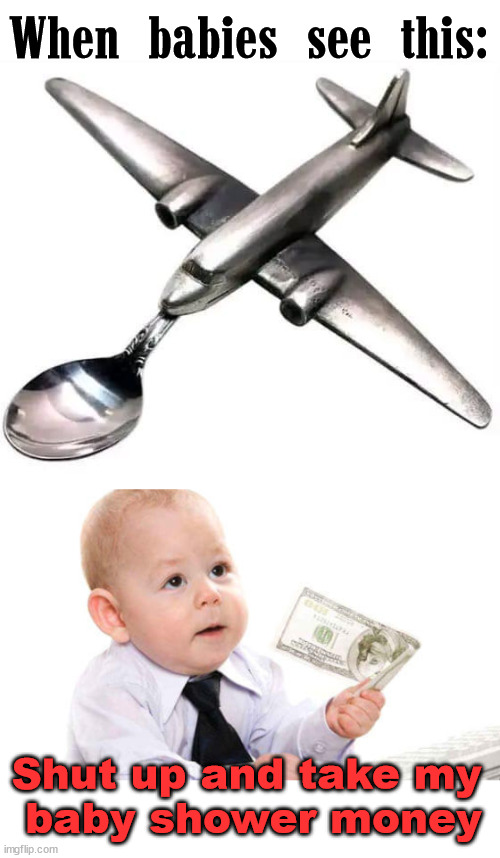 Best gift for a baby, ever! |  When babies see this:; Shut up and take my 
baby shower money | image tagged in best ever,baby,airplane,feeding | made w/ Imgflip meme maker