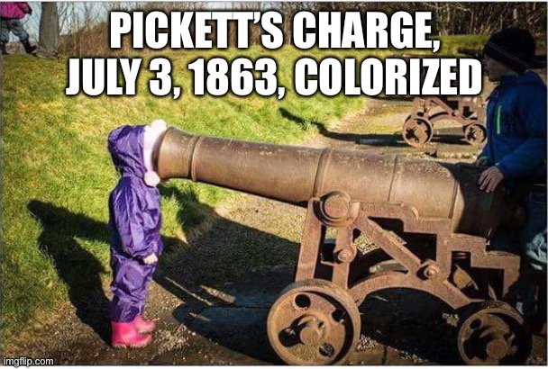 Girl Face In Cannon | PICKETT’S CHARGE, JULY 3, 1863, COLORIZED | image tagged in girl face in cannon | made w/ Imgflip meme maker