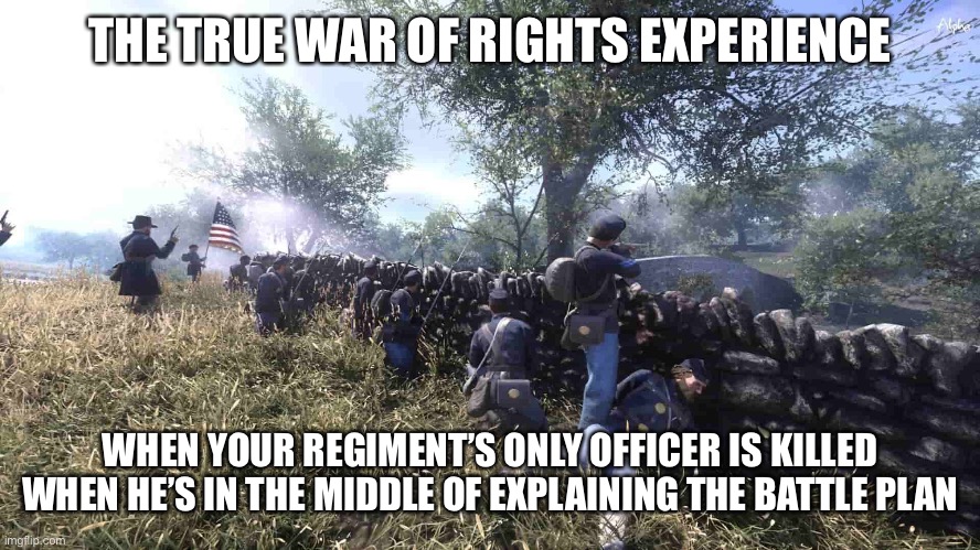 “We hold this position until the backups come in from the so-“ *dies* | THE TRUE WAR OF RIGHTS EXPERIENCE; WHEN YOUR REGIMENT’S ONLY OFFICER IS KILLED WHEN HE’S IN THE MIDDLE OF EXPLAINING THE BATTLE PLAN | made w/ Imgflip meme maker