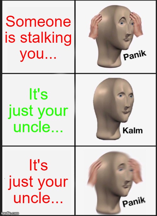 Panik Kalm Panik | Someone is stalking you... It's just your uncle... It's just your uncle... | image tagged in memes,panik kalm panik | made w/ Imgflip meme maker