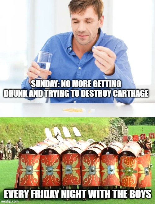 Carthage must be destroyed | SUNDAY: NO MORE GETTING DRUNK AND TRYING TO DESTROY CARTHAGE; EVERY FRIDAY NIGHT WITH THE BOYS | image tagged in rome | made w/ Imgflip meme maker