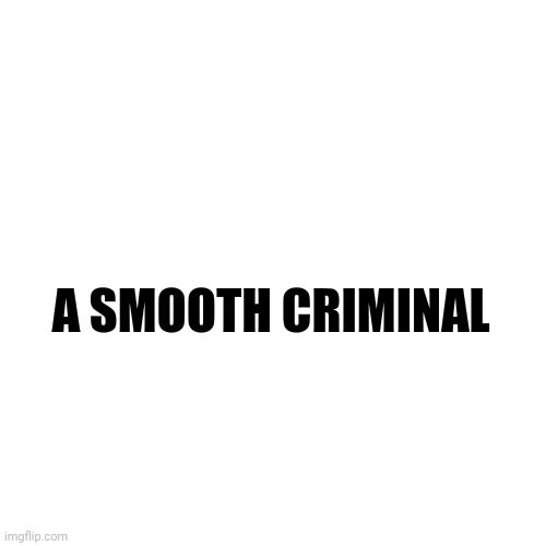 Blank Transparent Square | A SMOOTH CRIMINAL | image tagged in memes,blank transparent square | made w/ Imgflip meme maker